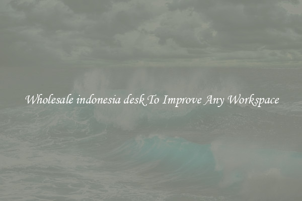 Wholesale indonesia desk To Improve Any Workspace