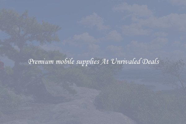 Premium mobile supplies At Unrivaled Deals