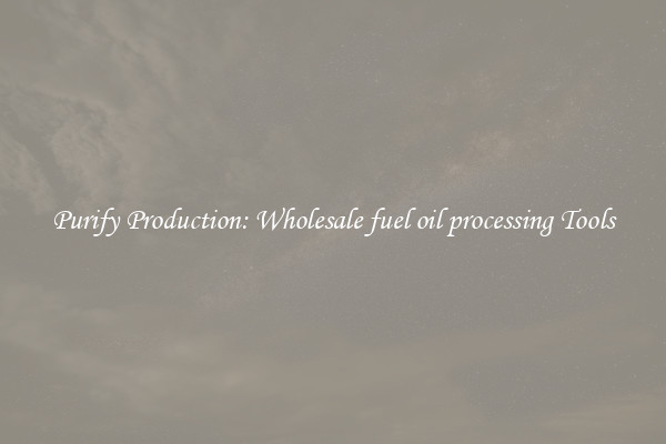 Purify Production: Wholesale fuel oil processing Tools