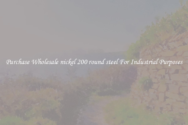 Purchase Wholesale nickel 200 round steel For Industrial Purposes