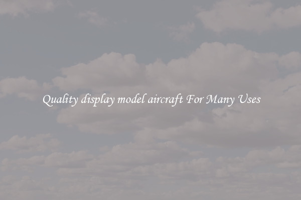 Quality display model aircraft For Many Uses