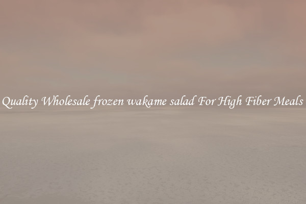 Quality Wholesale frozen wakame salad For High Fiber Meals 