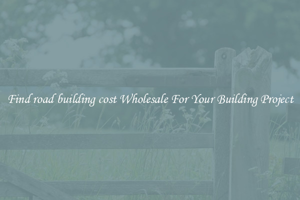 Find road building cost Wholesale For Your Building Project