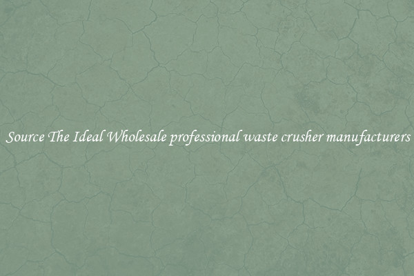 Source The Ideal Wholesale professional waste crusher manufacturers