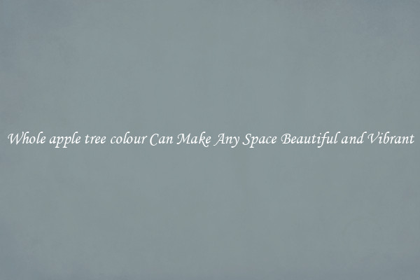 Whole apple tree colour Can Make Any Space Beautiful and Vibrant
