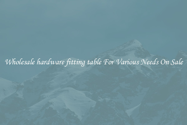 Wholesale hardware fitting table For Various Needs On Sale