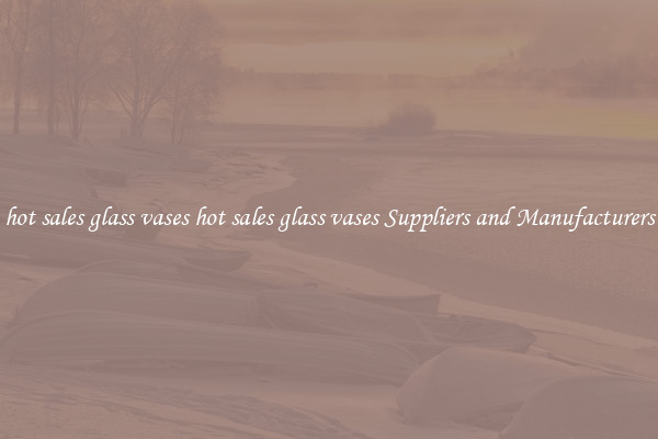 hot sales glass vases hot sales glass vases Suppliers and Manufacturers