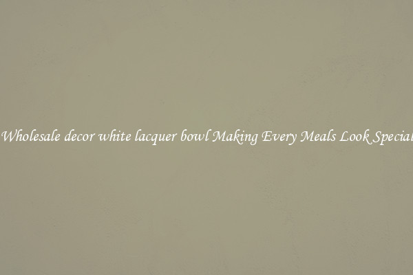 Wholesale decor white lacquer bowl Making Every Meals Look Special
