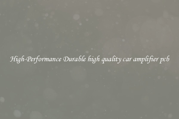 High-Performance Durable high quality car amplifier pcb