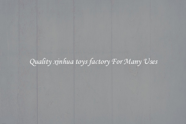 Quality xinhua toys factory For Many Uses