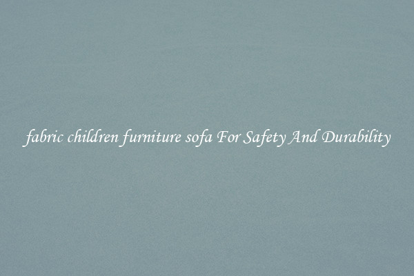 fabric children furniture sofa For Safety And Durability